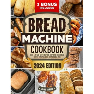 Bread Machine Cookbook: Quick, Easy and Tasty Foolproof Recipes for Delicious and Healthy Homemade Bread for Your Loved Ones